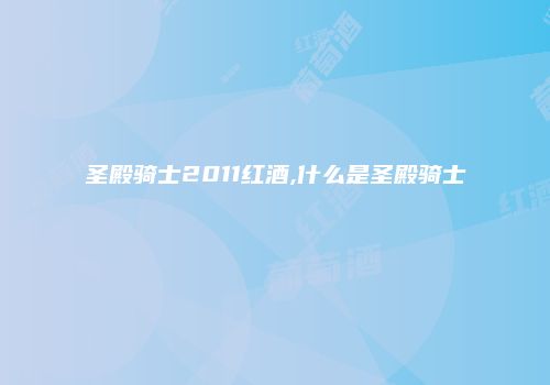 圣殿骑士2011红酒,什么是圣殿骑士