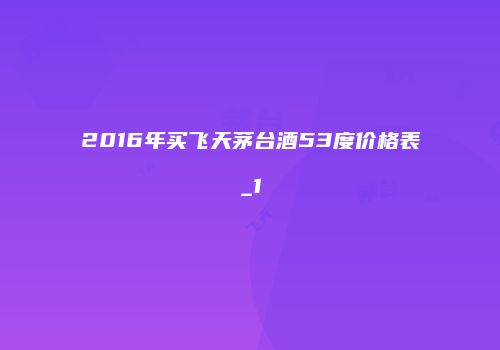 2016年买飞天茅台酒53度价格表_1