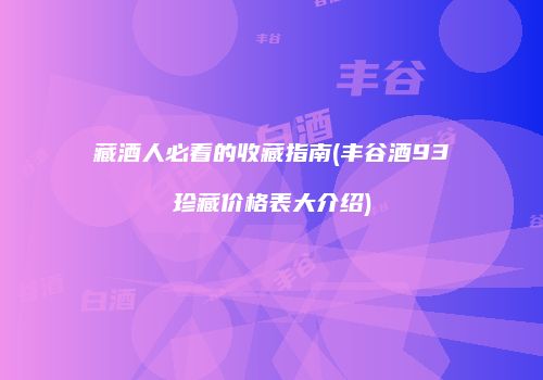 藏酒人必看的收藏指南(丰谷酒93珍藏价格表大介绍)