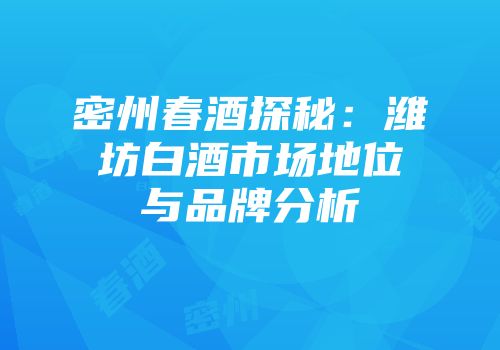 密州春酒探秘：潍坊白酒市场地位与品牌分析