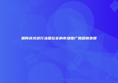 如何成功进行法国拉菲的市场推广和营销步骤