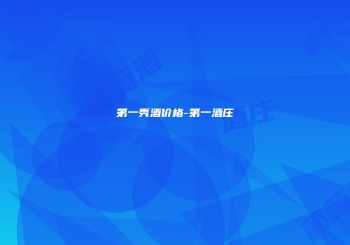 第一秀酒价格-第一酒庄