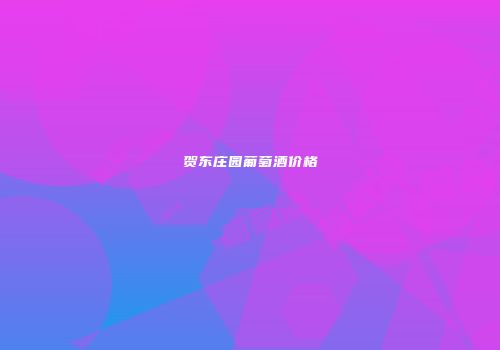 贺东庄园葡萄酒价格