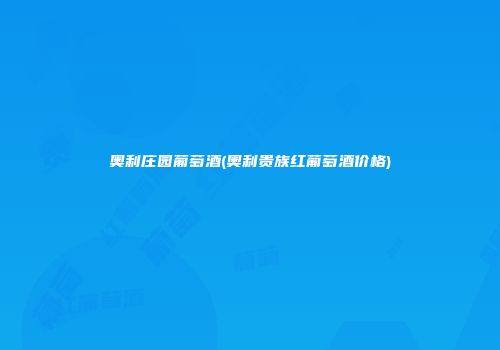 奥利庄园葡萄酒(奥利贵族红葡萄酒价格)