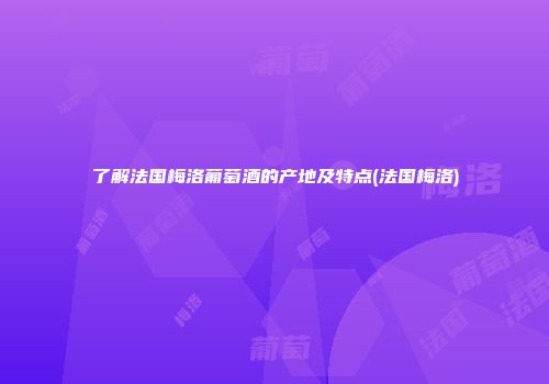 了解法国梅洛葡萄酒的产地及特点(法国梅洛)