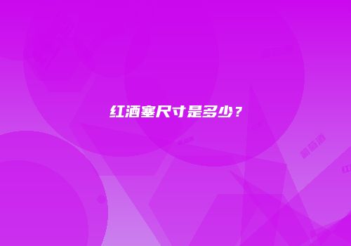 红酒塞尺寸是多少？