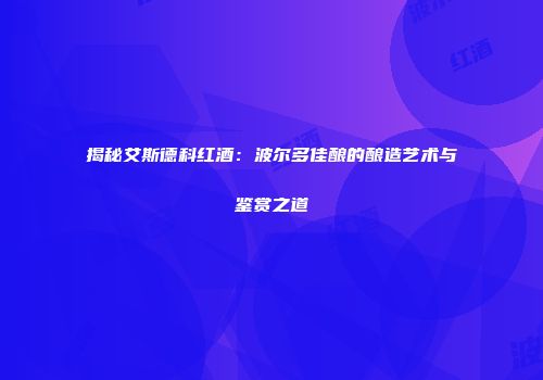 揭秘艾斯德科红酒：波尔多佳酿的酿造艺术与鉴赏之道