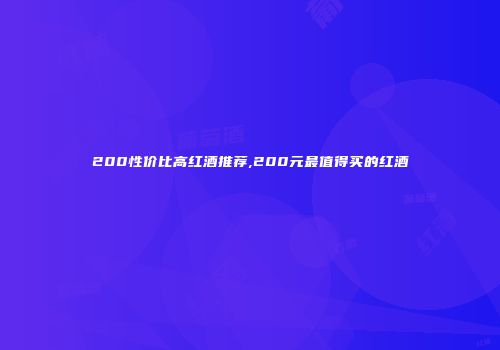 200性价比高红酒推荐,200元最值得买的红酒