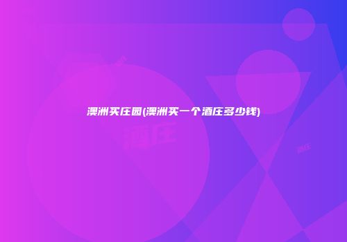 澳洲买庄园(澳洲买一个酒庄多少钱)