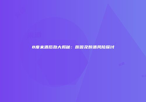 8度米酒后劲大揭秘：原因及醉酒风险探讨