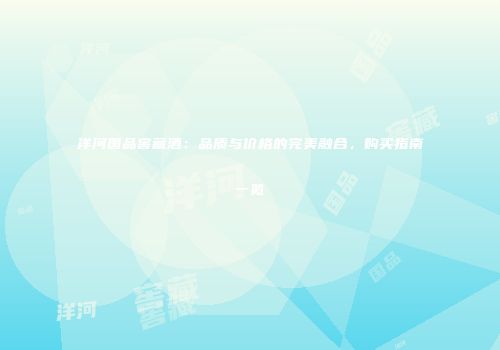 洋河国品窖藏酒：品质与价格的完美融合，购买指南一览
