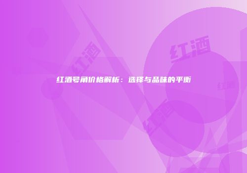 红酒号角价格解析：选择与品味的平衡
