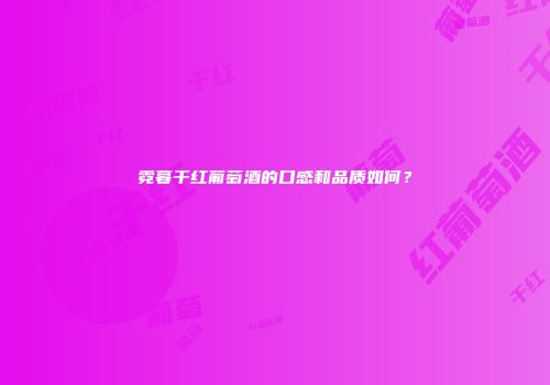 霓暮干红葡萄酒的口感和品质如何？