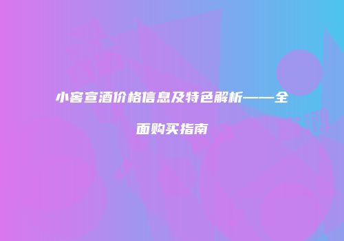 小窖宣酒价格信息及特色解析——全面购买指南