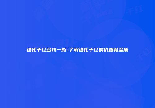 通化干红多钱一瓶-了解通化干红的价格和品质