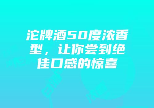 沱牌酒50度浓香型，让你尝到绝佳口感的惊喜