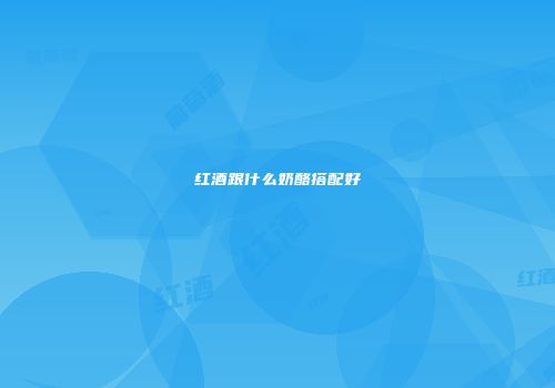 红酒跟什么奶酪搭配好