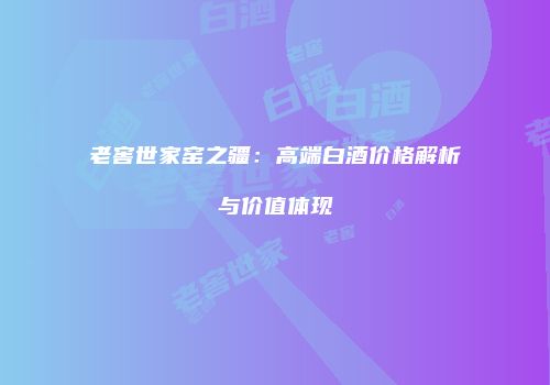 老窖世家窑之疆：高端白酒价格解析与价值体现
