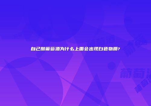 自己酿葡萄酒为什么上面会出现白色物质?