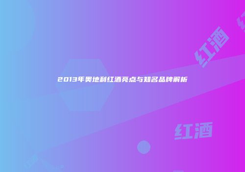2013年奥地利红酒亮点与知名品牌解析