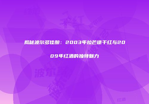 揭秘波尔多佳酿：2003年拉芒德干红与2009年红酒的独特魅力