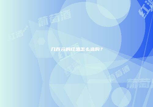 几百元的红酒怎么选购？