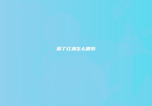 喝了红酒怎么喂奶