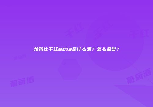 龙骑仕干红2013是什么酒？怎么品尝？
