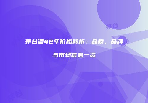 茅台酒42年价格解析：品质、品牌与市场信息一览