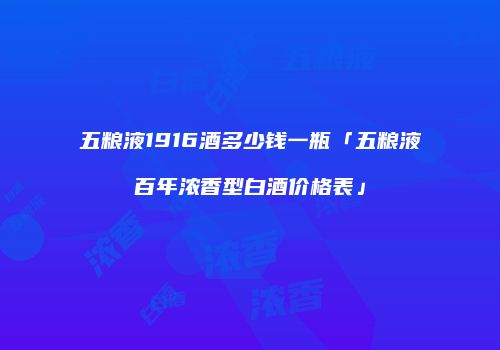 五粮液1916酒多少钱一瓶「五粮液百年浓香型白酒价格表」