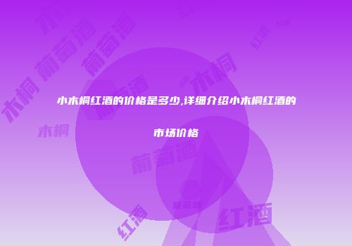 小木桐红酒的价格是多少,详细介绍小木桐红酒的市场价格