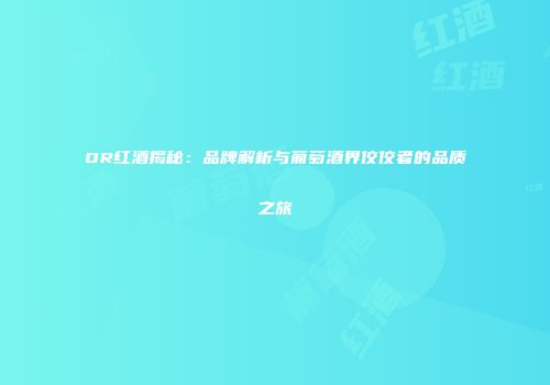 OR红酒揭秘：品牌解析与葡萄酒界佼佼者的品质之旅