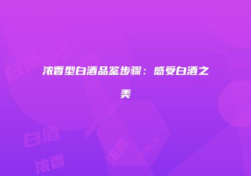 浓香型白酒品鉴步骤：感受白酒之美