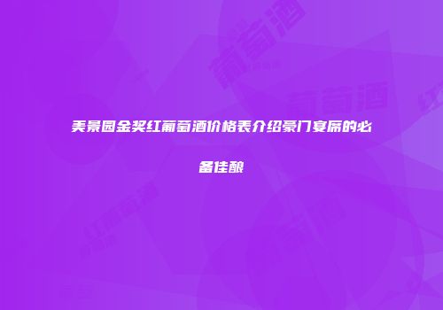 美景园金奖红葡萄酒价格表介绍豪门宴席的必备佳酿