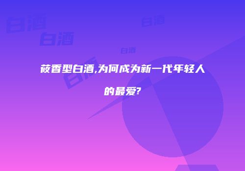 莜香型白酒,为何成为新一代年轻人的最爱?