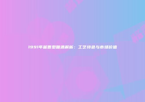 1991年酱香型睢酒解析：工艺特色与市场价值