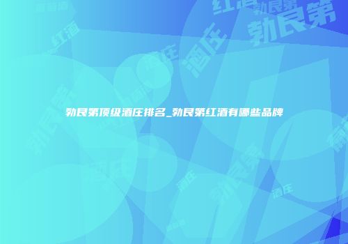勃艮第顶级酒庄排名_勃艮第红酒有哪些品牌