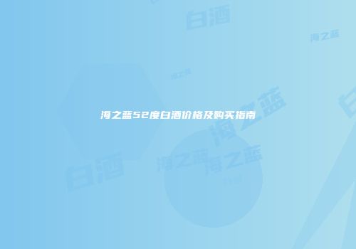 海之蓝52度白酒价格及购买指南