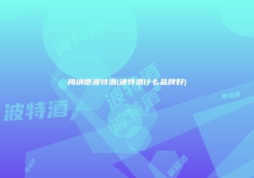 梅纳德波特酒(波特酒什么品牌好)