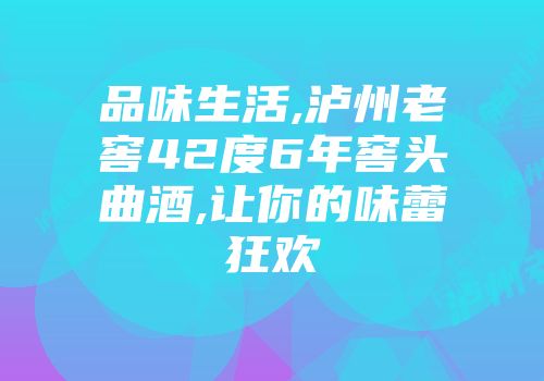 品味生活,泸州老窖42度6年窖头曲酒,让你的味蕾狂欢