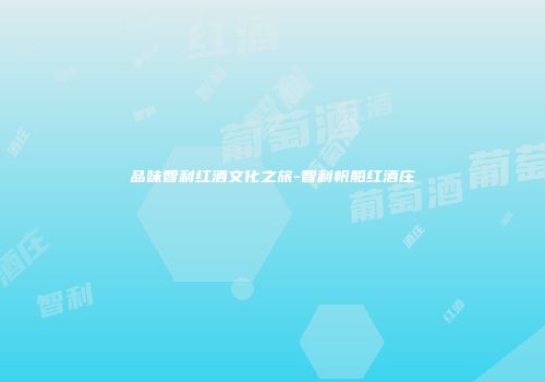 品味智利红酒文化之旅-智利帆船红酒庄