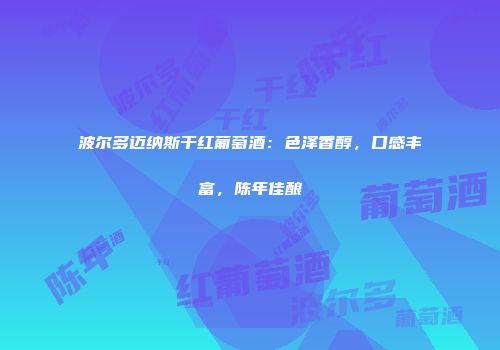 波尔多迈纳斯干红葡萄酒：色泽香醇，口感丰富，陈年佳酿