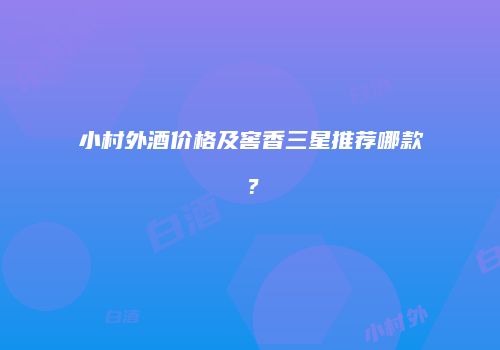 小村外酒价格及窖香三星推荐哪款？