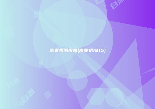富贵禧酒价格(富贵禧1915)