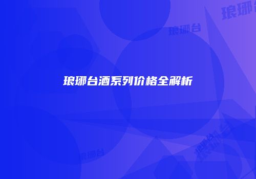 琅琊台酒系列价格全解析