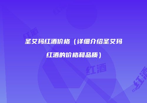 圣艾玛红酒价格（详细介绍圣艾玛红酒的价格和品质）