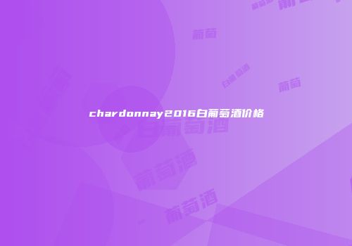 chardonnay2016白葡萄酒价格