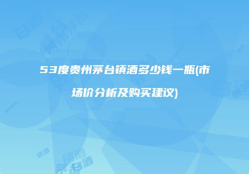 53度贵州茅台镇酒多少钱一瓶(市场价分析及购买建议)