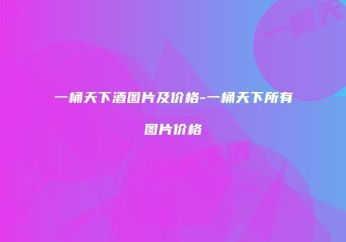 一桶天下酒图片及价格-一桶天下所有图片价格