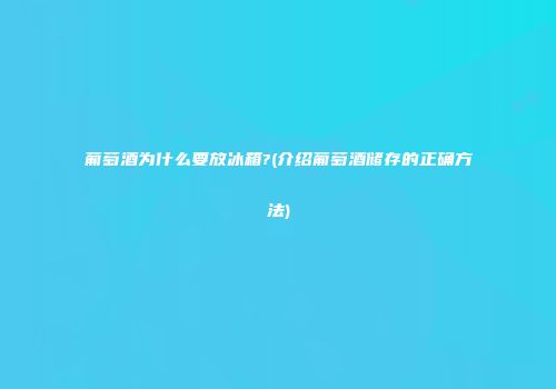 葡萄酒为什么要放冰箱?(介绍葡萄酒储存的正确方法)